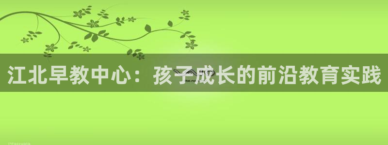 天狮娱乐 a主管67646：江北早教中心：孩子成长的前沿教育实践