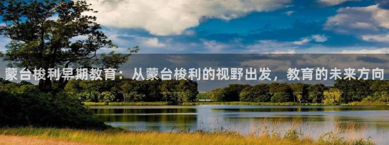 天狮娱乐平台代理：蒙台梭利早期教育：从蒙台梭利的视野出发，教育的未来方向