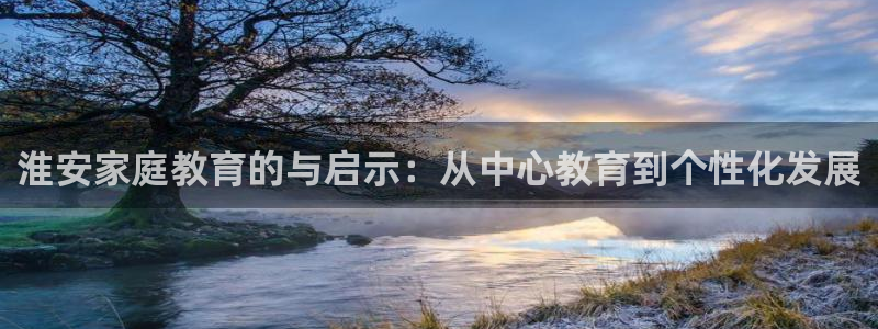 天狮娱乐湫33 300：淮安家庭教育的与启示：从中心教育到个性化发展