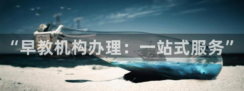 天狮娱乐 官方网站：“早教机构办理：一站式服务”