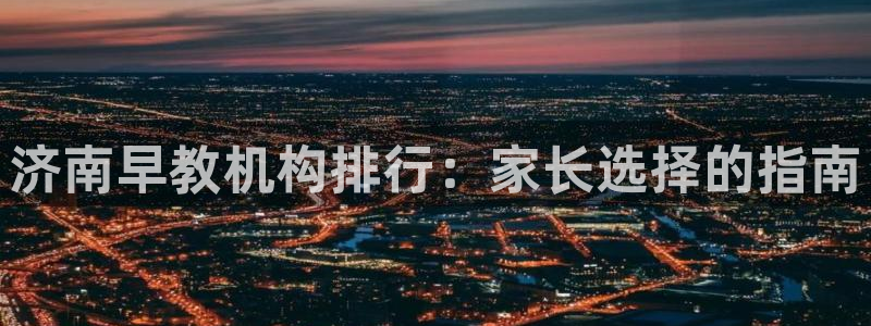 天狮娱乐c OO判官：济南早教机构排行：家长选择的指南