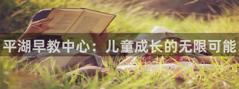 天狮娱乐 官方网站：平湖早教中心：儿童成长的无限可能