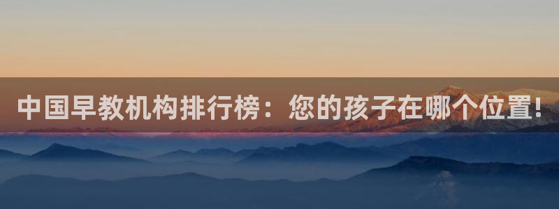 天狮娱乐b OO判官：中国早教机构排行榜：您的孩子在哪个位置!