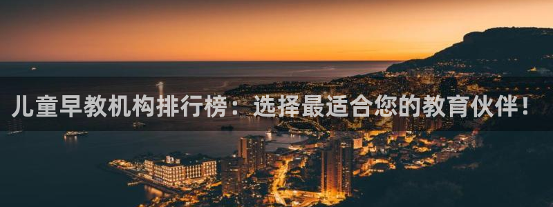 天狮娱乐招商66六26：儿童早教机构排行榜：选择最适合您的教育伙伴！