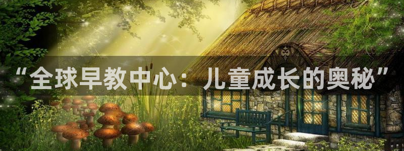 天狮娱乐指尖下：“全球早教中心：儿童成长的奥秘”