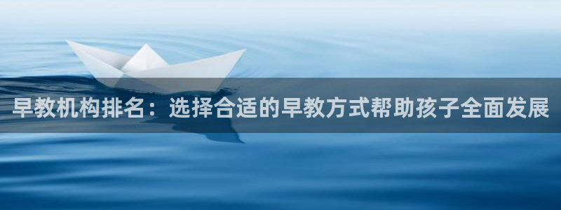 天狮娱乐招商36633：早教机构排名：选择合适的早教方式帮助孩子全面发展