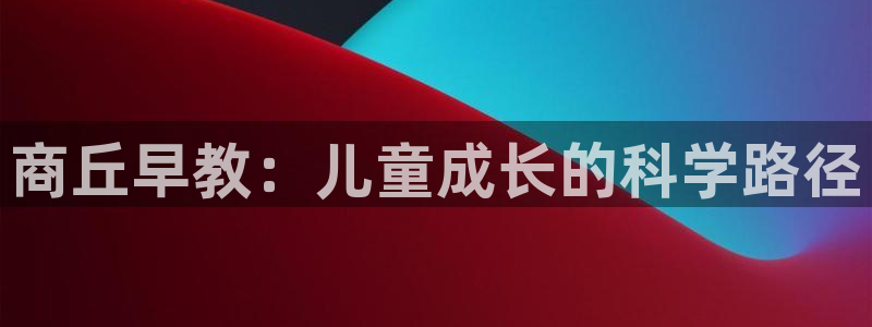 天狮娱乐去：商丘早教：儿童成长的科学路径