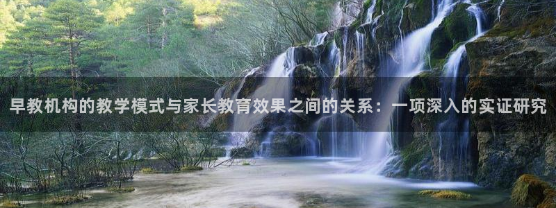 天狮娱乐怎样下载：早教机构的教学模式与家长教育效果之间的关系：一项深入的实证研究