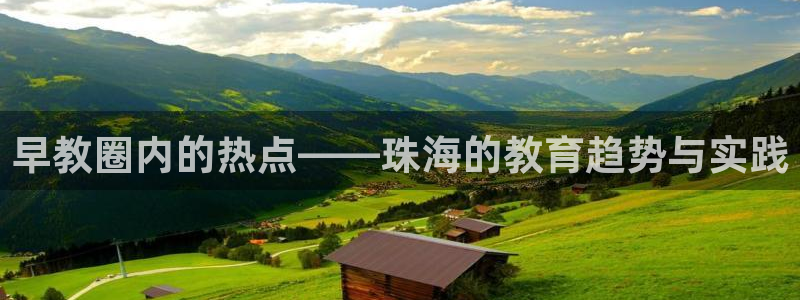 天狮娱乐真的：早教圈内的热点——珠海的教育趋势与实践