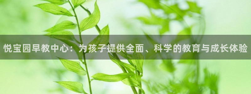 怎么注册天狮娱乐的账号：悦宝园早教中心：为孩子提供全面、科学的教育与成长体验