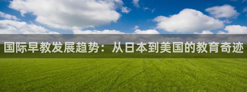 天狮娱乐网站：国际早教发展趋势：从日本到美国的教育奇迹