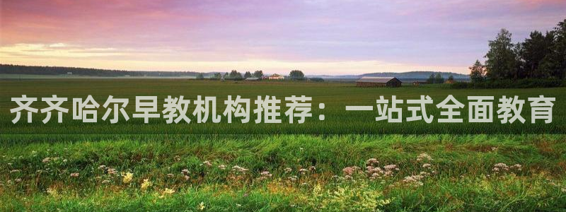 天狮娱乐61116：齐齐哈尔早教机构推荐：一站式全面教育