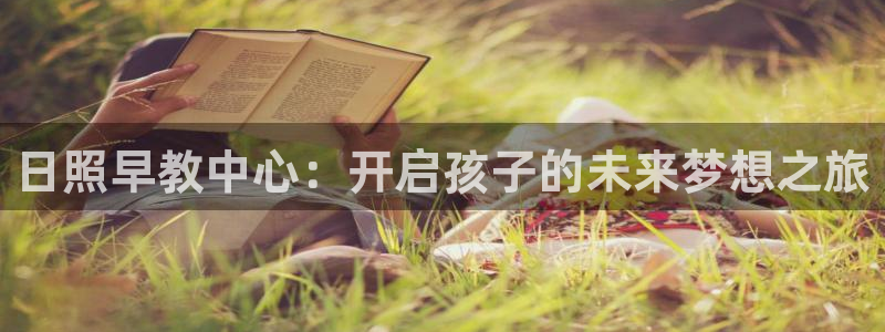 天狮娱乐b OO判官：日照早教中心：开启孩子的未来梦想之旅
