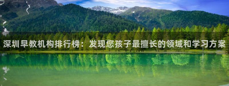 天狮娱乐最新版本：深圳早教机构排行榜：发现您孩子最擅长的领域和学习方案
