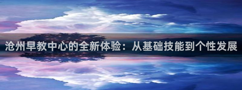 天狮娱乐d 判官：沧州早教中心的全新体验：从基础技能到个性发展