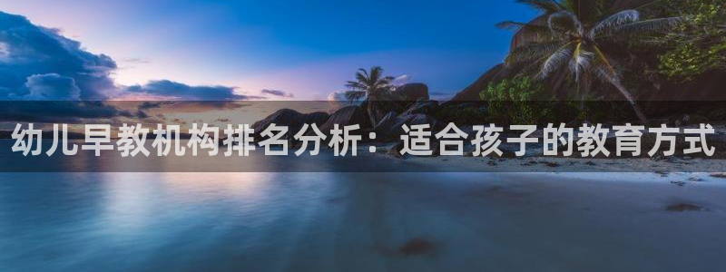 天狮娱乐怎么样：幼儿早教机构排名分析：适合孩子的教育方式