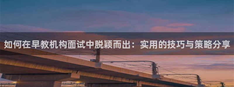 狮山天街娱乐圈：如何在早教机构面试中脱颖而出：实用的技巧与策略分享