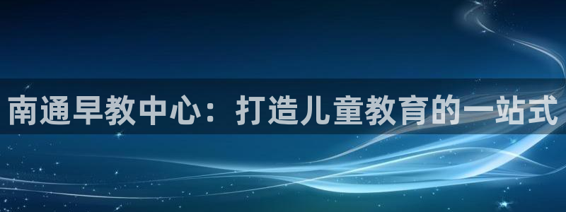 天狮娱乐湫333 00：南通早教中心：打造儿童教育的一站式