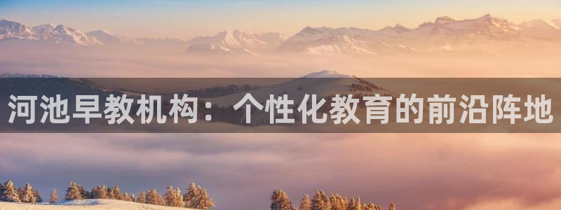 天狮娱乐平台注册：河池早教机构：个性化教育的前沿阵地