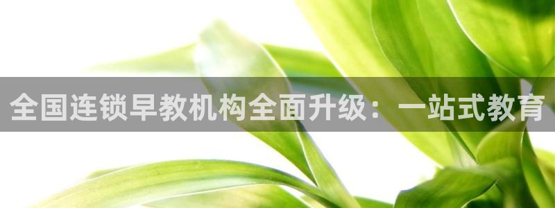 天狮娱乐彩票怎么玩：全国连锁早教机构全面升级：一站式教育