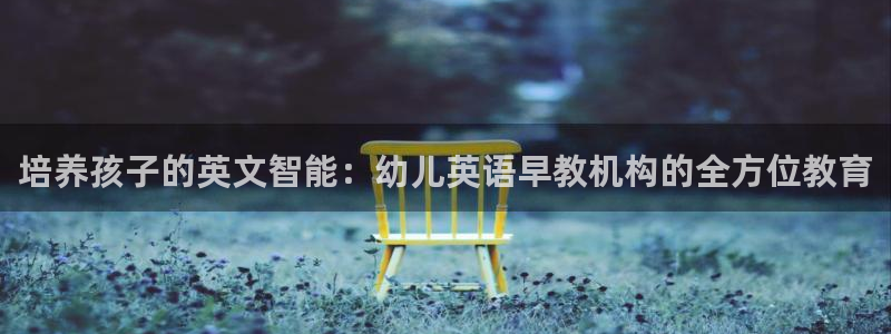 天狮娱乐注册：培养孩子的英文智能：幼儿英语早教机构的全方位教育