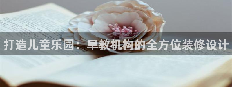 天狮源娱乐平台注册：打造儿童乐园：早教机构的全方位装修设计