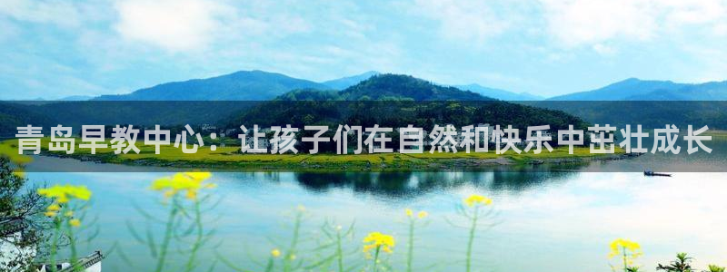 天狮娱乐方：青岛早教中心：让孩子们在自然和快乐中茁壮成长