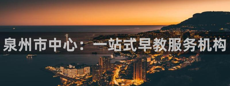 天狮娱乐彩票：泉州市中心：一站式早教服务机构
