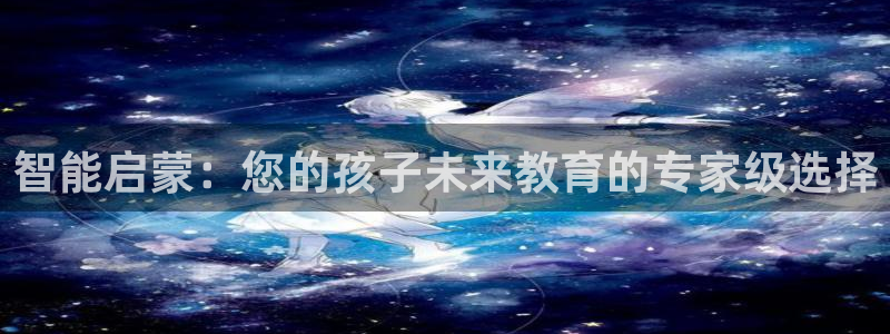 天狮娱乐b 判官是谁：智能启蒙：您的孩子未来教育的专家级选择