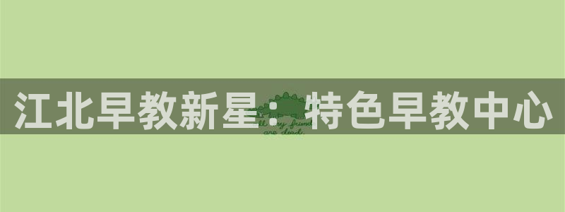 天狮娱乐下载app：江北早教新星：特色早教中心