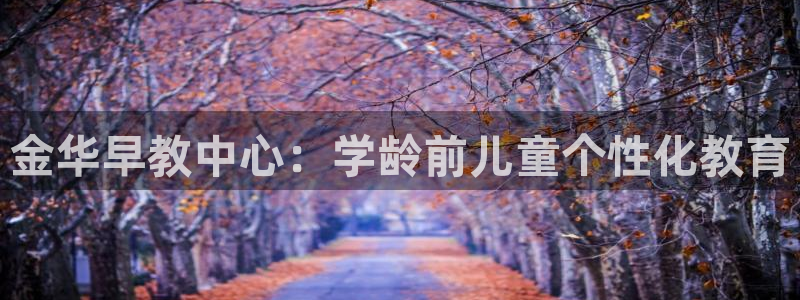 天狮娱乐分分彩：金华早教中心：学龄前儿童个性化教育