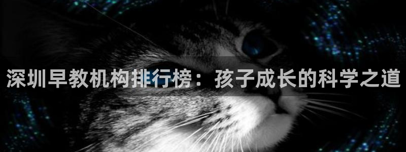 天狮娱乐 b主管61166：深圳早教机构排行榜：孩子成长的科学之道